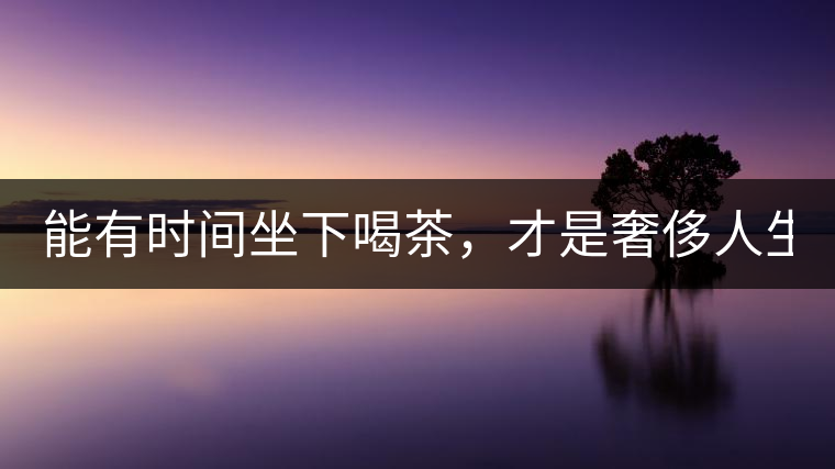 能有時(shí)間坐下喝茶，才是奢侈人生！