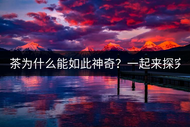 茶為什么能如此神奇？一起來(lái)探究一下吧！
