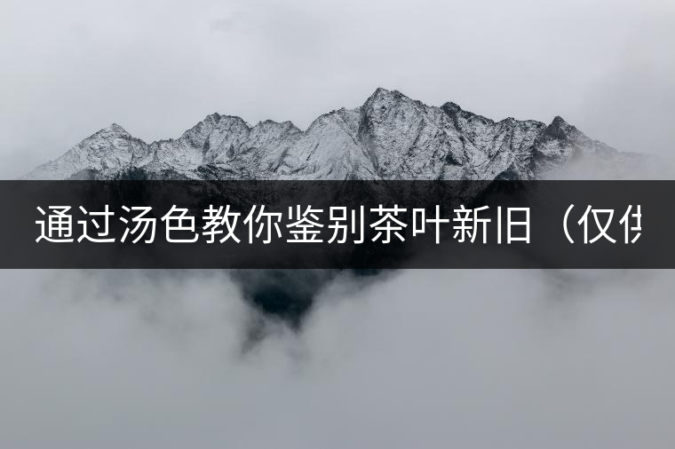 通過湯色教你鑒別茶葉新舊（僅供參考）