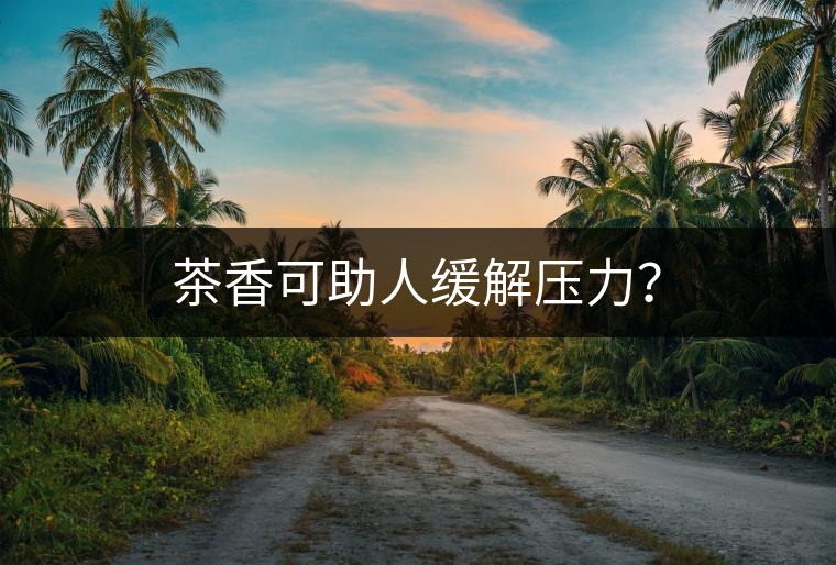 茶香可助人緩解壓力？