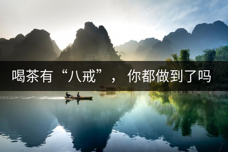 喝茶有“八戒”， 你都做到了嗎？