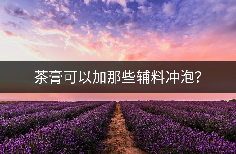 茶膏可以加那些輔料沖泡？