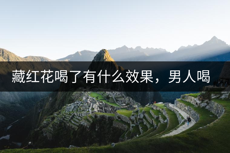 藏紅花喝了有什么效果，男人喝了能壯陽嗎？