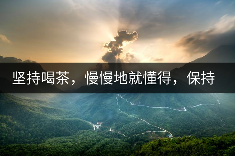 堅持喝茶，慢慢地就懂得，保持空杯的狀態(tài)