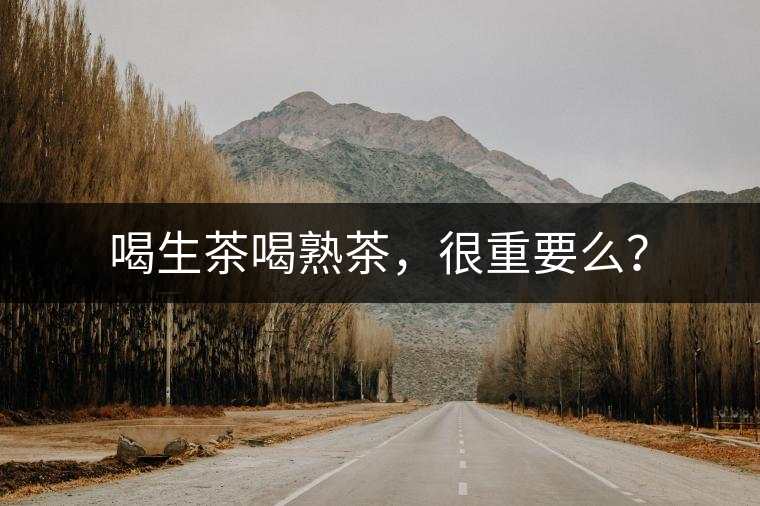 喝生茶喝熟茶，很重要么？