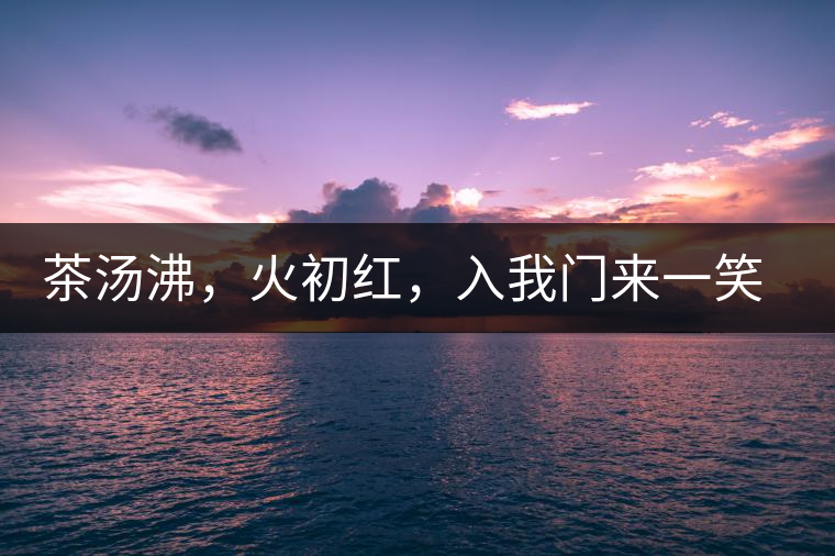 茶湯沸，火初紅，入我門來一笑逢