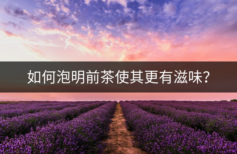 如何泡明前茶使其更有滋味？