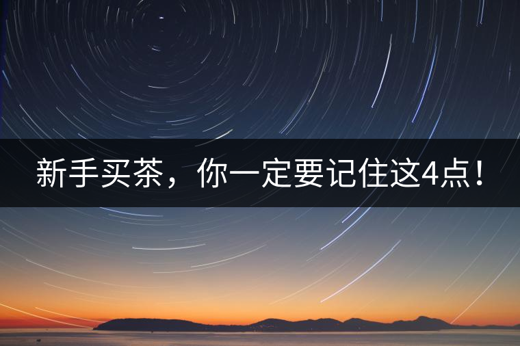 新手買茶，你一定要記住這4點(diǎn)！