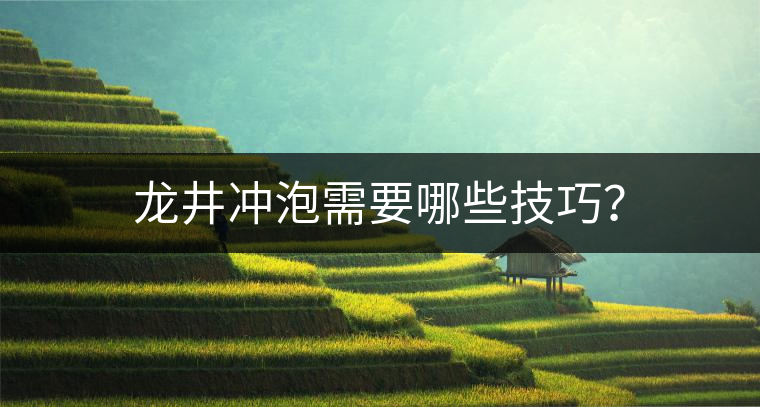 龍井沖泡需要哪些技巧？