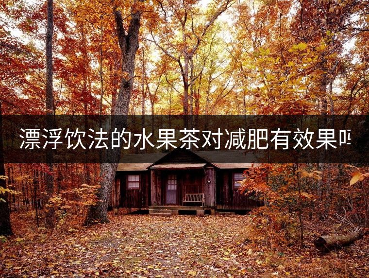 漂浮飲法的水果茶對減肥有效果嗎？