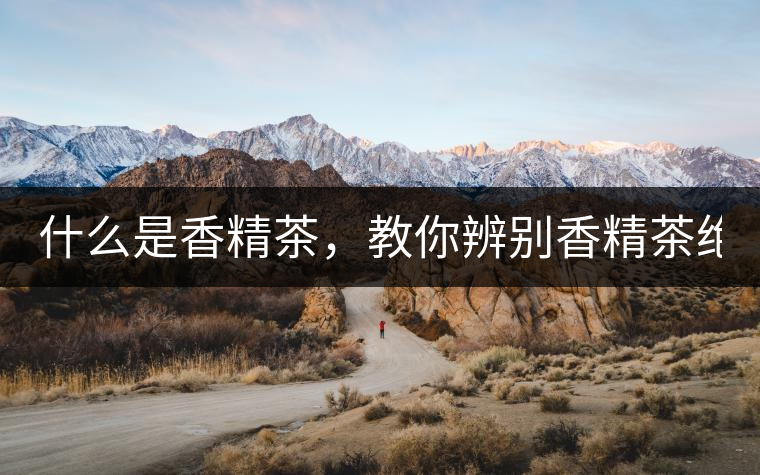 什么是香精茶，教你辨別香精茶絕招！