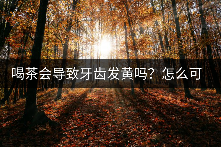 喝茶會(huì)導(dǎo)致牙齒發(fā)黃嗎？怎么可以改善？