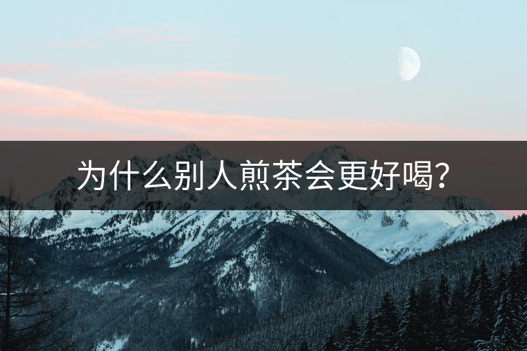 為什么別人煎茶會(huì)更好喝？