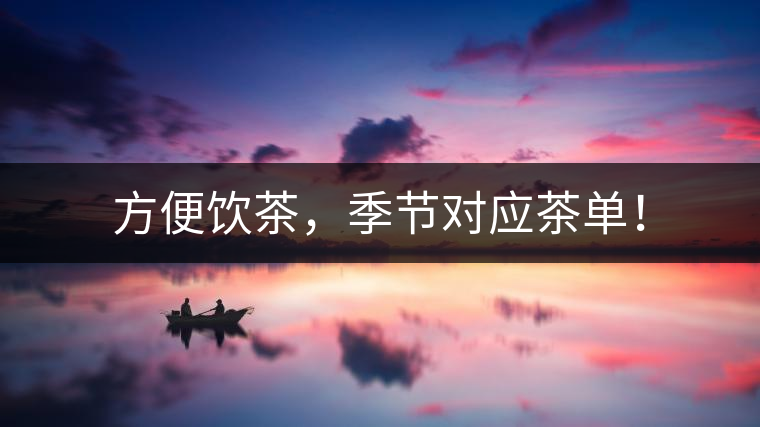 方便飲茶，季節(jié)對應(yīng)茶單！