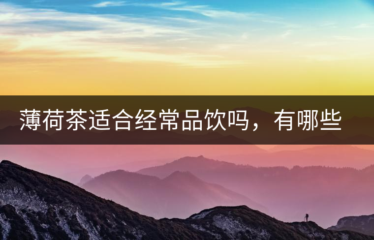 薄荷茶適合經(jīng)常品飲嗎，有哪些泡法？