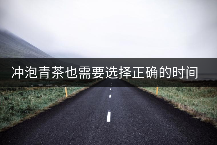 沖泡青茶也需要選擇正確的時間，青茶真的可以減肥嗎？