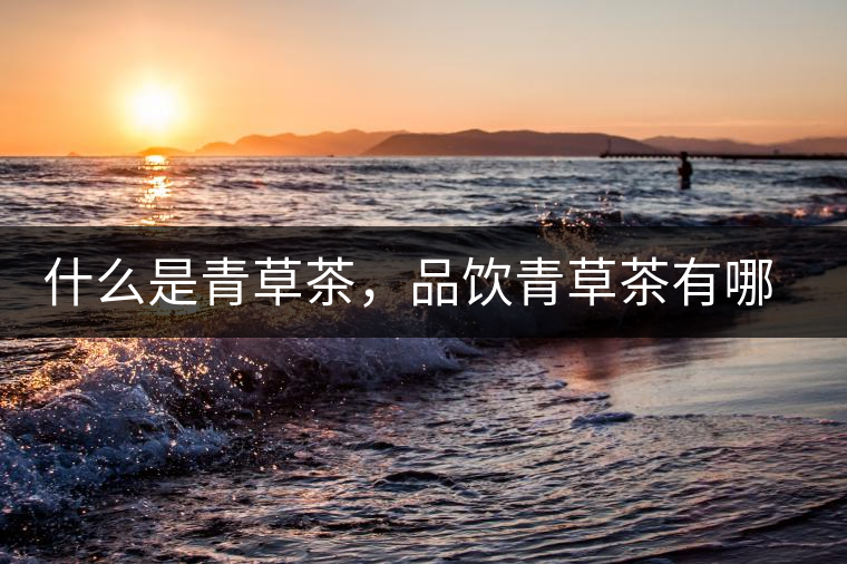 什么是青草茶，品飲青草茶有哪些禁忌？
