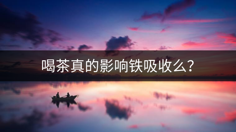 喝茶真的影響鐵吸收么？