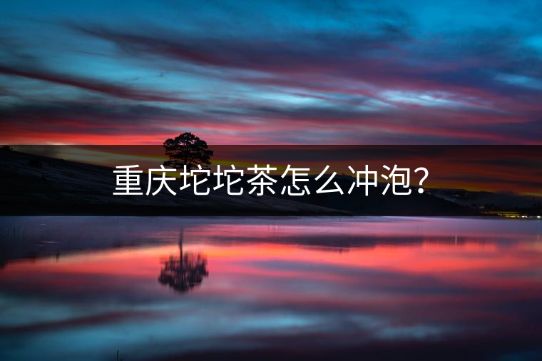 重慶坨坨茶怎么沖泡？