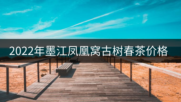 2022年墨江鳳凰窩古樹春茶價格？