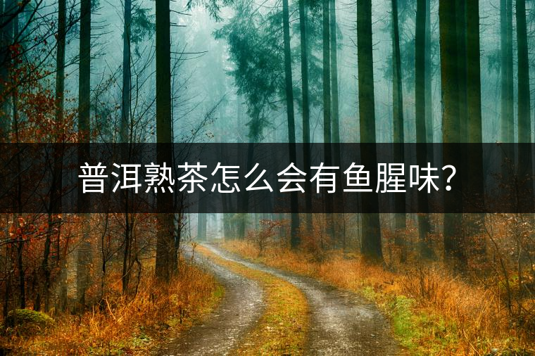 普洱熟茶怎么會有魚腥味？