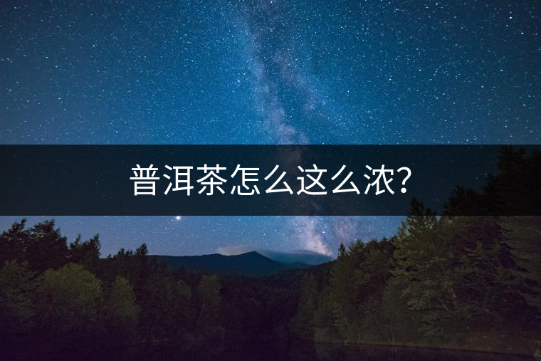 普洱茶怎么這么濃？