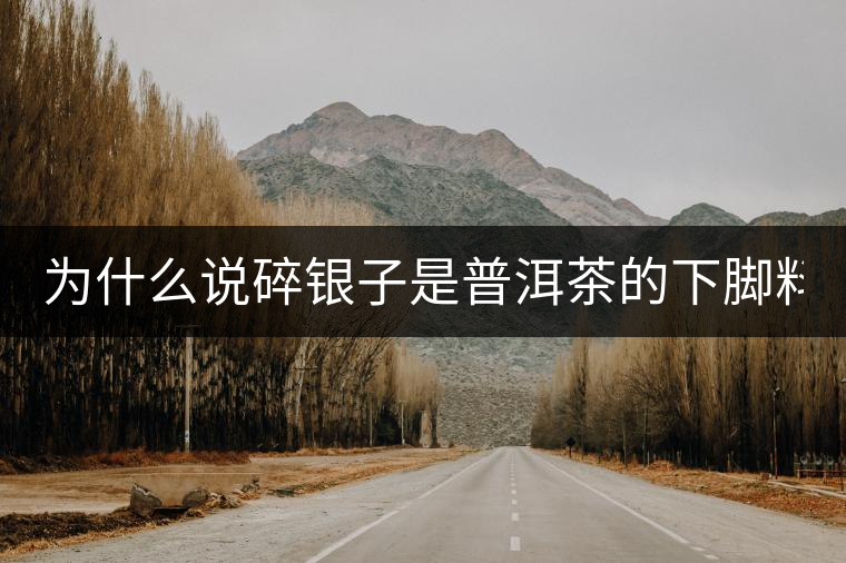 為什么說碎銀子是普洱茶的下腳料？