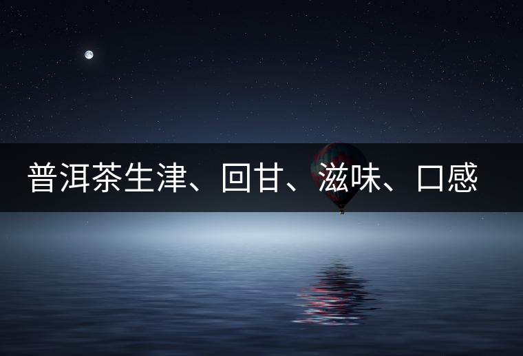 普洱茶生津、回甘、滋味、口感是怎么回事？丨實(shí)用