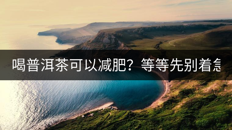 喝普洱茶可以減肥？等等先別著急著喝！