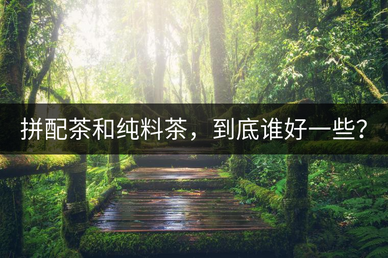 拼配茶和純料茶，到底誰(shuí)好一些？