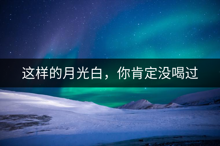 這樣的月光白，你肯定沒喝過