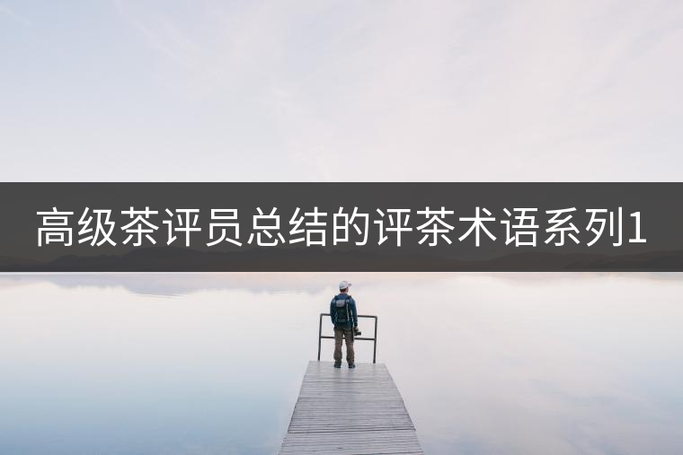 高級(jí)茶評(píng)員總結(jié)的評(píng)茶術(shù)語(yǔ)系列1：干茶形狀，不可不看！