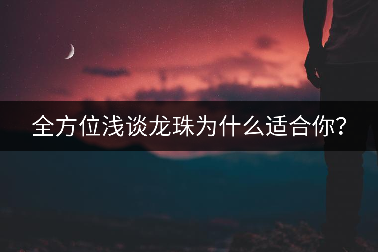 全方位淺談龍珠為什么適合你？