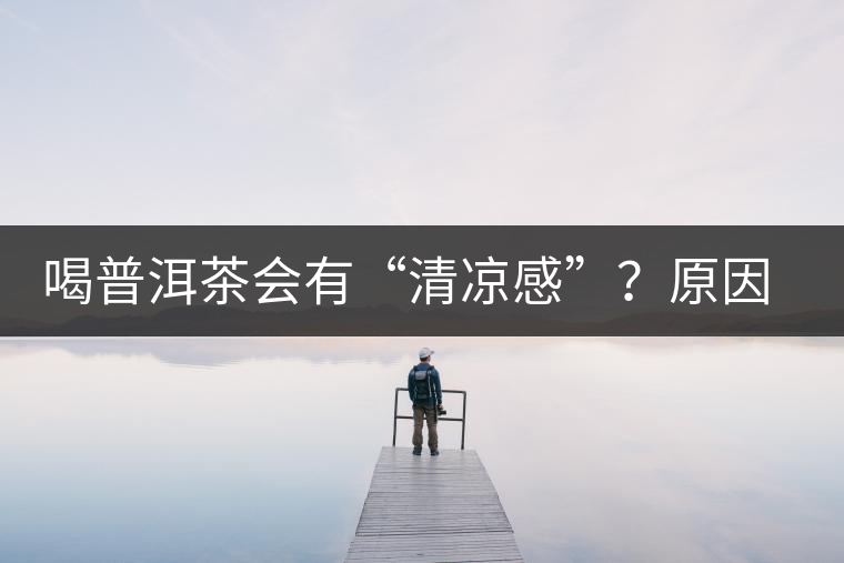 喝普洱茶會有“清涼感”?原因竟然是…… 喝普洱茶會有“清涼感”?原因竟然是……