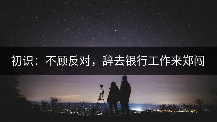 初識(shí)：不顧反對(duì)，辭去銀行工作來(lái)鄭闖蕩