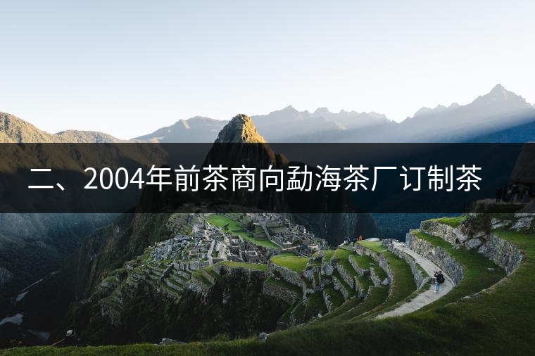 二、2004年前茶商向勐海茶廠訂制茶的景況
