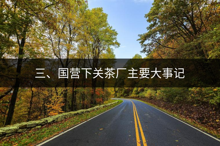 三、國營下關(guān)茶廠主要大事記