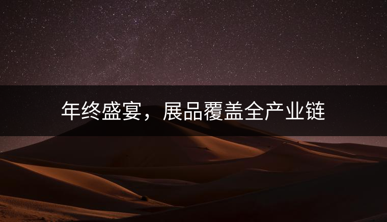 年終盛宴，展品覆蓋全產(chǎn)業(yè)鏈