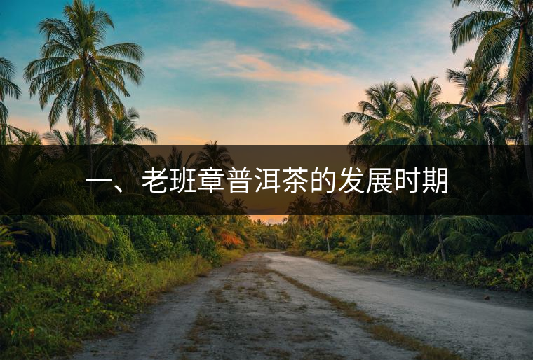 一、老班章普洱茶的發(fā)展時期