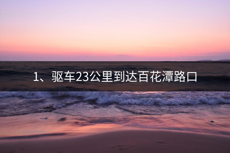 1、驅車23公里到達百花潭路口