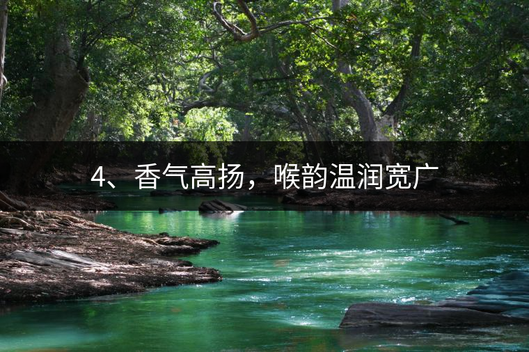 4、香氣高揚(yáng)，喉韻溫潤寬廣