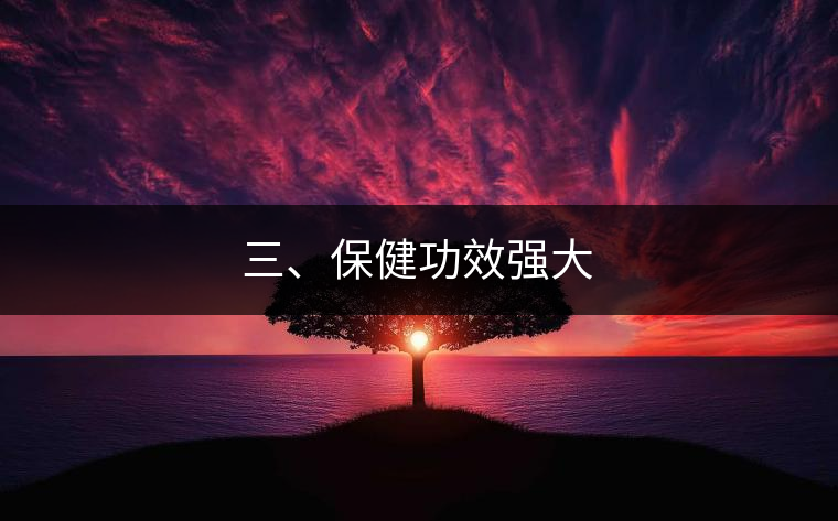 三、保健功效強(qiáng)大