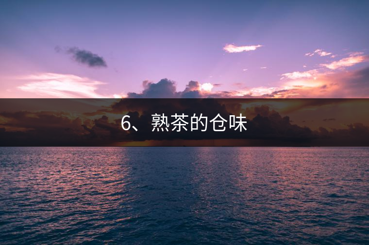 6、熟茶的倉(cāng)味