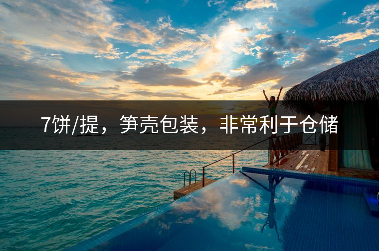 7餅/提，筍殼包裝，非常利于倉(cāng)儲(chǔ)