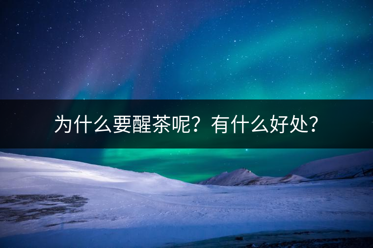 為什么要醒茶呢？有什么好處？