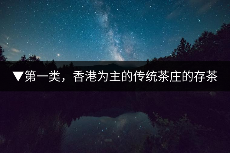 ▼第一類(lèi)，香港為主的傳統(tǒng)茶莊的存茶