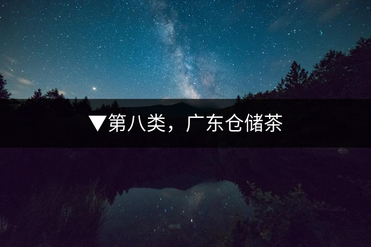 ▼第八類(lèi)，廣東倉(cāng)儲(chǔ)茶