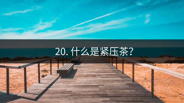 ? 20. 什么是緊壓茶？