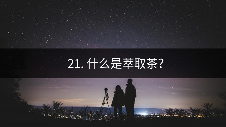 ? 21. 什么是萃取茶？