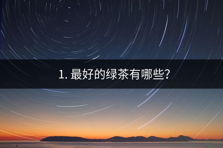 ? 1. 最好的綠茶有哪些？